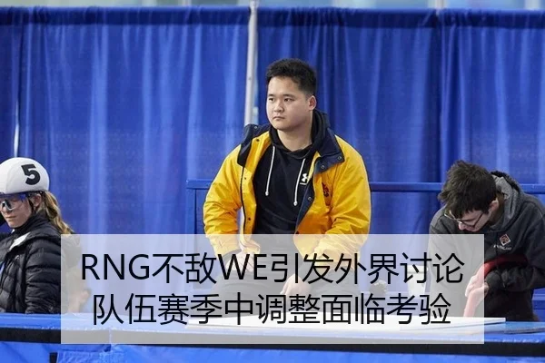 RNG不敌WE引发外界讨论 队伍赛季中调整面临考验